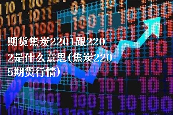 期货焦炭2201跟2202是什么意思(焦炭2205期货行情)_https://www.boyangwujin.com_恒指期货_第1张