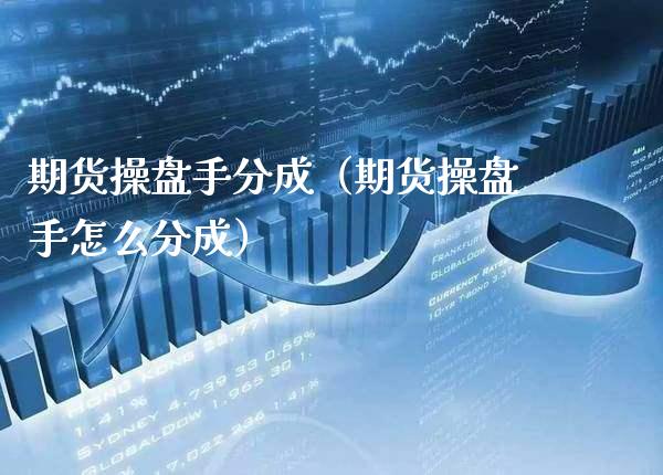 期货操盘手分成（期货操盘手怎么分成）_https://www.boyangwujin.com_期货直播间_第1张