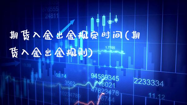 期货入金出金规定时间(期货入金出金规则)_https://www.boyangwujin.com_白银期货_第1张