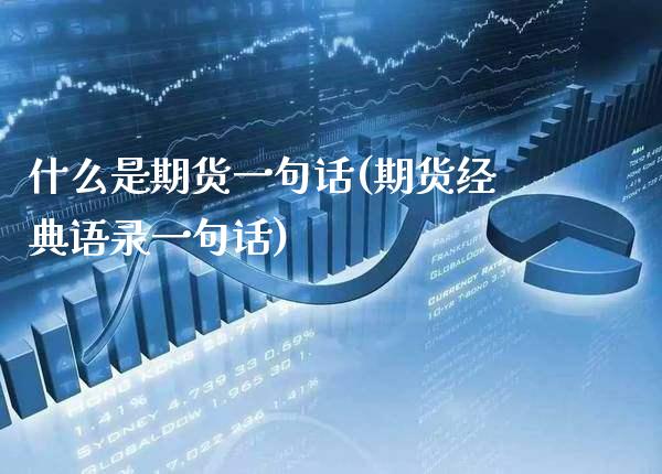 什么是期货一句话(期货经典语录一句话)_https://www.boyangwujin.com_原油直播间_第1张