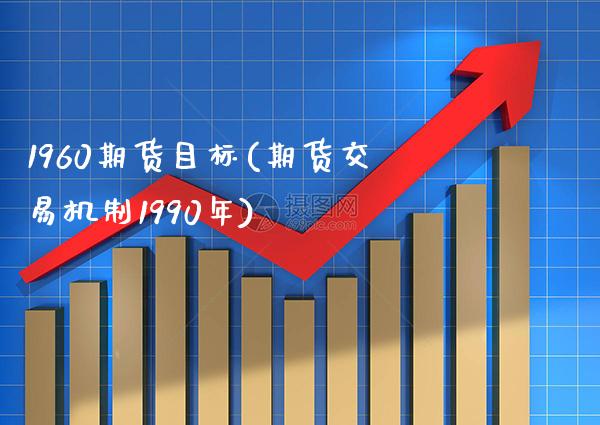 1960期货目标(期货交易机制1990年)_https://www.boyangwujin.com_期货直播间_第1张
