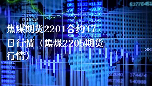 焦煤期货2201合约17日行情（焦煤2205期货行情）_https://www.boyangwujin.com_道指期货_第1张