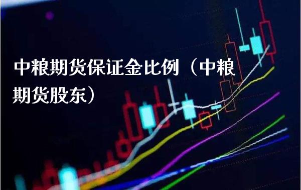 中粮期货保证金比例（中粮期货股东）