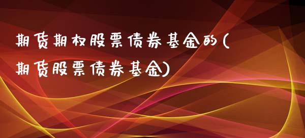 期货期权股票债券基金的(期货股票债券基金)_https://www.boyangwujin.com_原油期货_第1张