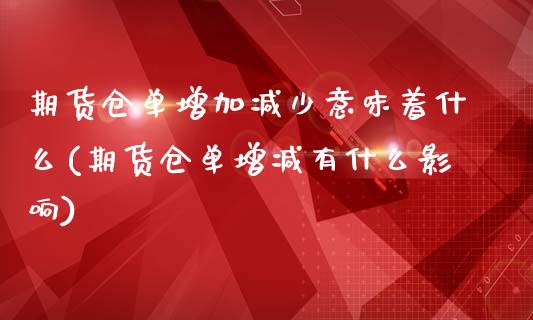 期货仓单增加减少意味着什么(期货仓单增减有什么影响)
