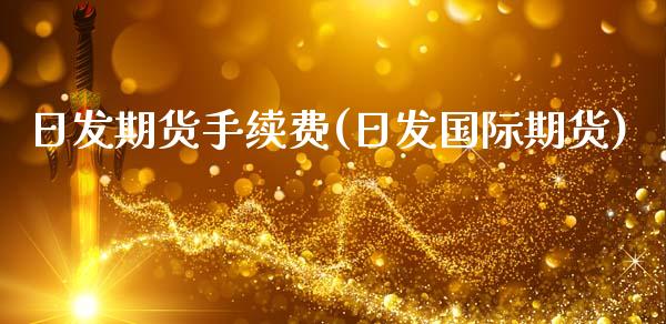 日发期货手续费(日发国际期货)_https://www.boyangwujin.com_期货直播间_第1张