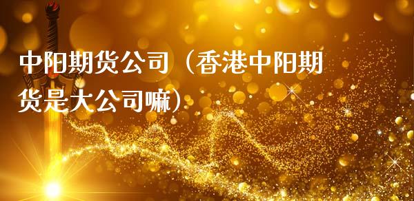 中阳期货公司（香港中阳期货是大公司嘛）
