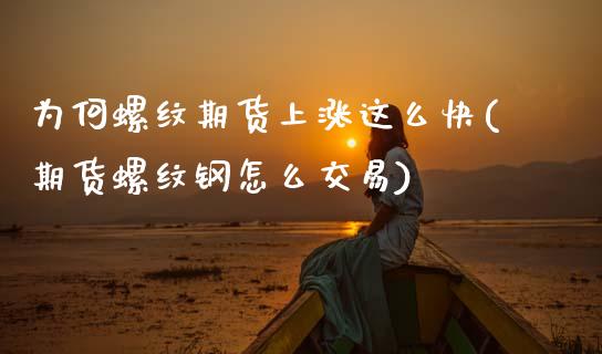 为何螺纹期货上涨这么快(期货螺纹钢怎么交易)_https://www.boyangwujin.com_白银期货_第1张