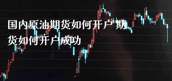 国内原油期货如何开户 期货如何开户成功