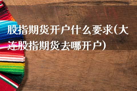 股指期货开户什么要求(大连股指期货去哪开户)_https://www.boyangwujin.com_期货直播间_第1张