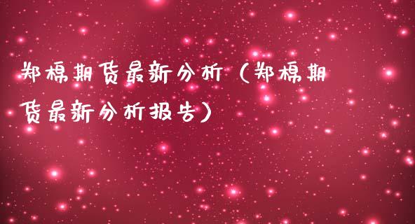 郑棉期货最新分析（郑棉期货最新分析报告）_https://www.boyangwujin.com_期货直播间_第1张
