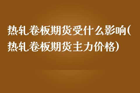 热轧卷板期货受什么影响(热轧卷板期货主力价格)_https://www.boyangwujin.com_期货科普_第1张