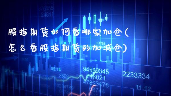 股指期货如何看哪家加仓(怎么看股指期货的加减仓)_https://www.boyangwujin.com_恒生指数_第1张