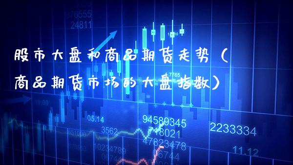 股市大盘和商品期货走势（商品期货市场的大盘指数）_https://www.boyangwujin.com_期货直播间_第1张