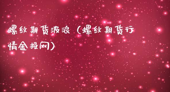 螺纹期货波浪（螺纹期货行情金投网）_https://www.boyangwujin.com_期货直播间_第1张