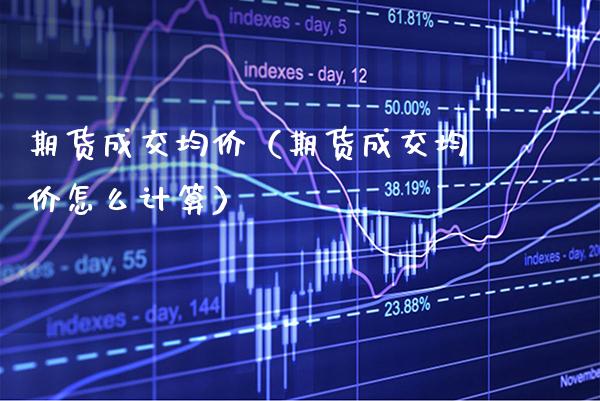 期货成交均价（期货成交均价怎么计算）_https://www.boyangwujin.com_恒生指数_第1张