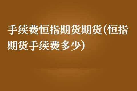 手续费恒指期货期货(恒指期货手续费多少)