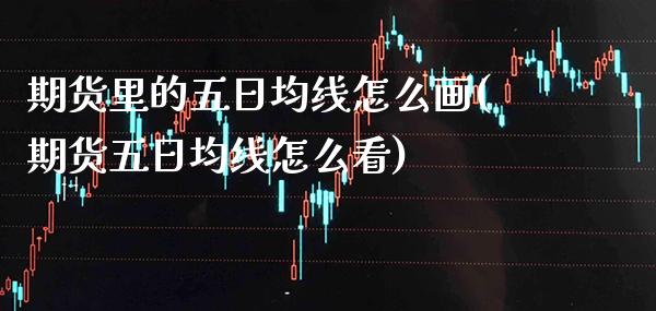 期货里的五日均线怎么画(期货五日均线怎么看)_https://www.boyangwujin.com_期货直播间_第1张