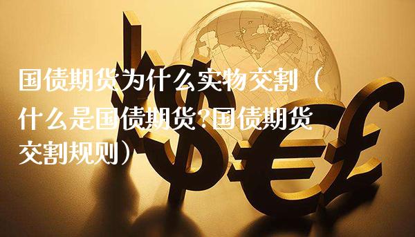 国债期货为什么实物交割（什么是国债期货?国债期货交割规则）_https://www.boyangwujin.com_期货直播间_第1张
