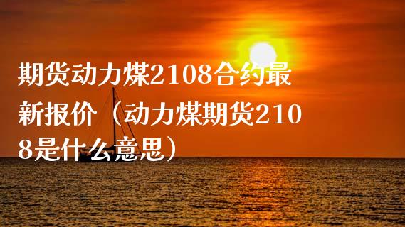 期货动力煤2108合约最新报价（动力煤期货2108是什么意思）_https://www.boyangwujin.com_期货直播间_第1张
