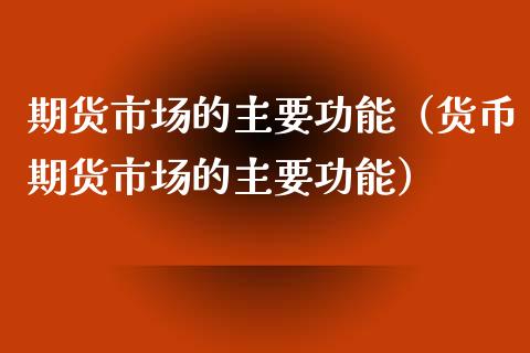 期货市场的主要功能（货币期货市场的主要功能）_https://www.boyangwujin.com_纳指期货_第1张