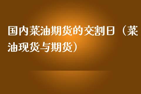 国内菜油期货的交割日（菜油现货与期货）_https://www.boyangwujin.com_黄金期货_第1张