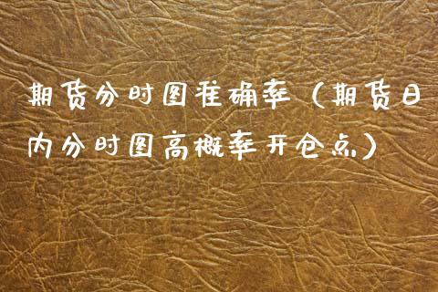 期货分时图准确率（期货日内分时图高概率开仓点）