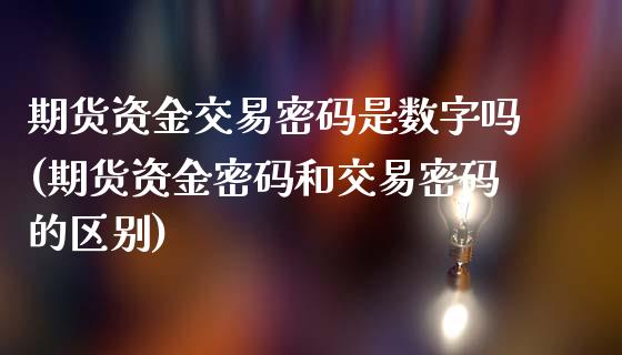 期货资金交易密码是数字吗(期货资金密码和交易密码的区别)