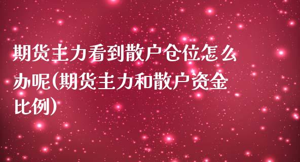 期货主力看到散户仓位怎么办呢(期货主力和散户资金比例)