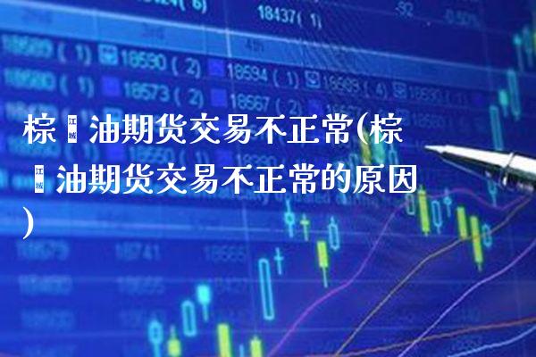 棕榈油期货交易不正常(棕榈油期货交易不正常的原因)
