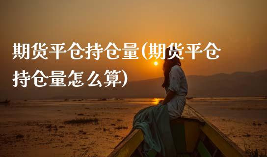 期货平仓持仓量(期货平仓持仓量怎么算)