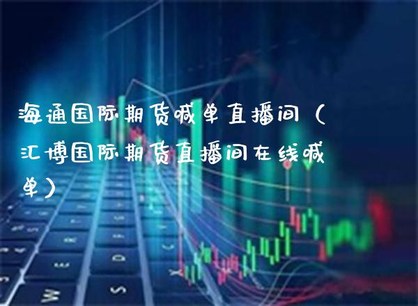 海通国际期货喊单直播间（汇博国际期货直播间在线喊单）_https://www.boyangwujin.com_期货直播间_第1张