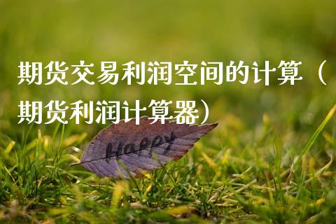 期货交易利润空间的计算（期货利润计算器）