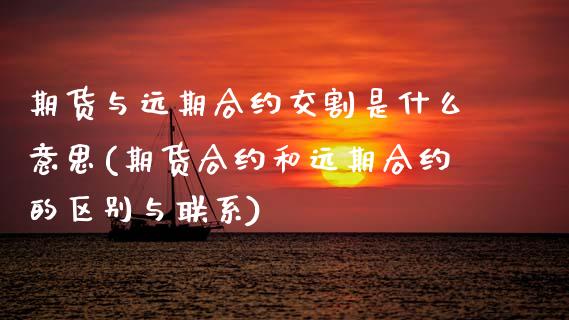期货与远期合约交割是什么意思(期货合约和远期合约的区别与联系)_https://www.boyangwujin.com_期货科普_第1张