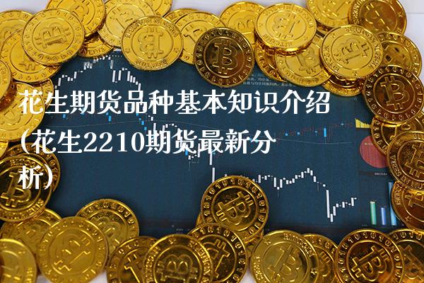 花生期货品种基本知识介绍(花生2210期货最新分析)_https://www.boyangwujin.com_恒指期货_第1张