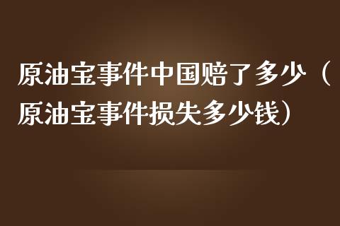 原油宝事件中国赔了多少（原油宝事件损失多少钱）_https://www.boyangwujin.com_期货直播间_第1张