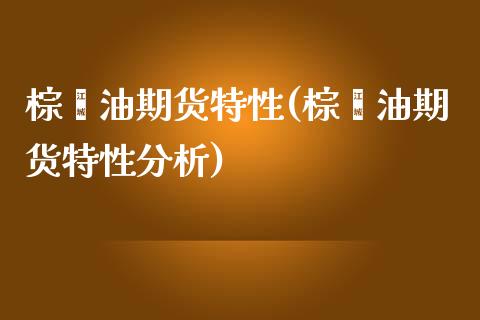 棕榈油期货特性(棕榈油期货特性分析)_https://www.boyangwujin.com_黄金期货_第1张