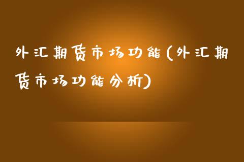 外汇期货市场功能(外汇期货市场功能分析)_https://www.boyangwujin.com_期货直播间_第1张