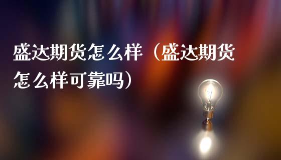 盛达期货怎么样（盛达期货怎么样可靠吗）