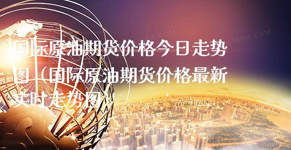 国际原油期货价格今日走势图（国际原油期货价格最新实时走势图）_https://www.boyangwujin.com_期货直播间_第1张