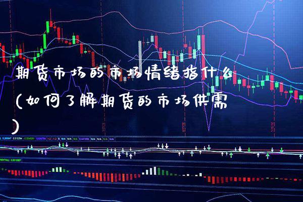 期货市场的市场情绪指什么(如何了解期货的市场供需)