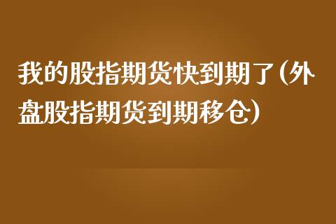 我的股指期货快到期了(外盘股指期货到期移仓)_https://www.boyangwujin.com_恒生指数_第1张