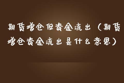 期货增仓但资金流出（期货增仓资金流出是什么意思）_https://www.boyangwujin.com_期货直播间_第1张