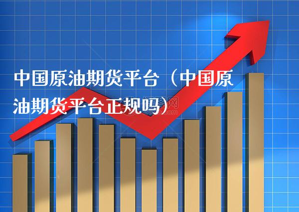中国原油期货平台（中国原油期货平台正规吗）_https://www.boyangwujin.com_期货直播间_第1张