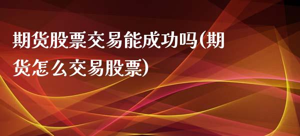 期货股票交易能成功吗(期货怎么交易股票)_https://www.boyangwujin.com_恒生指数_第1张