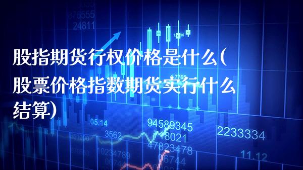 股指期货行权价格是什么(股票价格指数期货实行什么结算)_https://www.boyangwujin.com_期货直播间_第1张