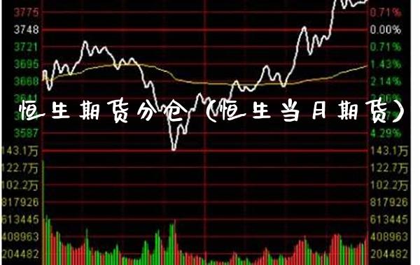 恒生期货分仓（恒生当月期货）_https://www.boyangwujin.com_期货直播间_第1张