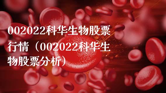 002022科华生物股票行情（002022科华生物股票分析）_https://www.boyangwujin.com_纳指期货_第1张