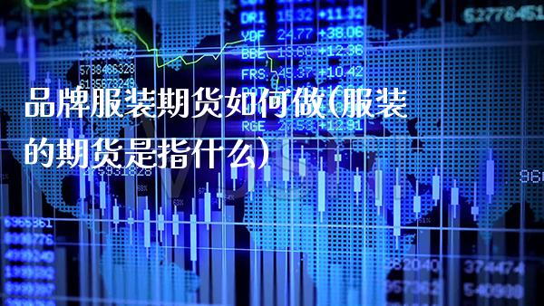 品牌服装期货如何做(服装的期货是指什么)_https://www.boyangwujin.com_内盘期货_第1张