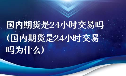 国内期货是24小时交易吗(国内期货是24小时交易吗为什么)_https://www.boyangwujin.com_黄金期货_第1张